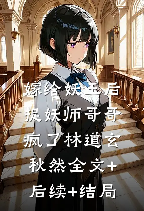 嫁给妖王后，捉妖师哥哥疯了林道玄秋然全文+后续+结局