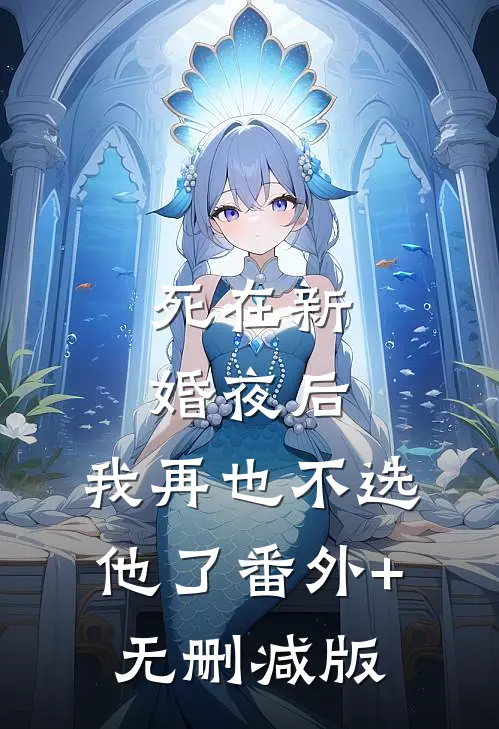 死在新婚夜后，我再也不选他了番外+无删减版