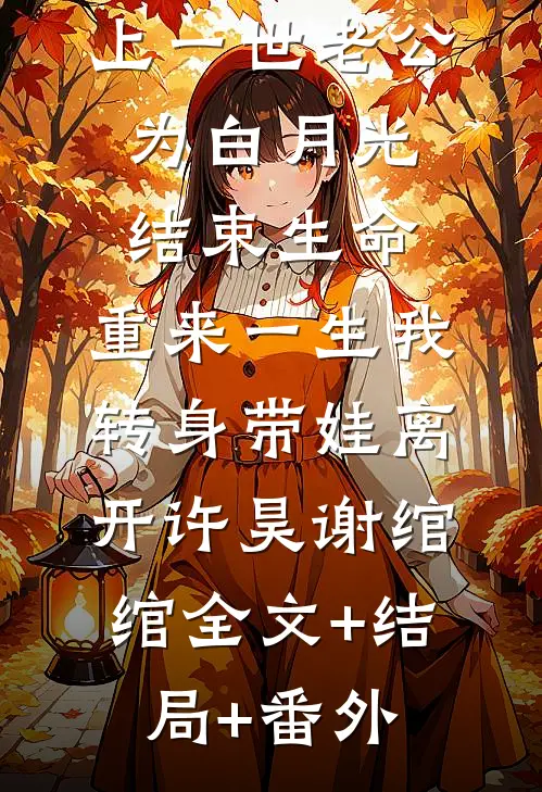 上一世老公为白月光结束生命，重来一生我转身带娃离开许昊谢绾绾全文+结局+番外