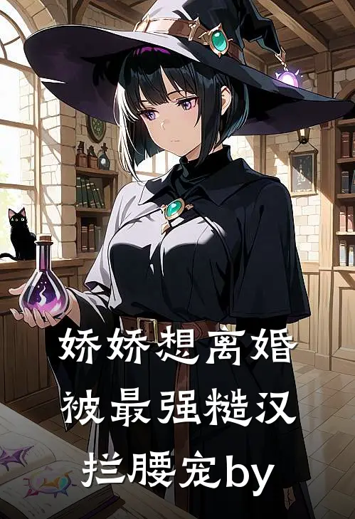 娇娇想离婚，被最强糙汉拦腰宠by