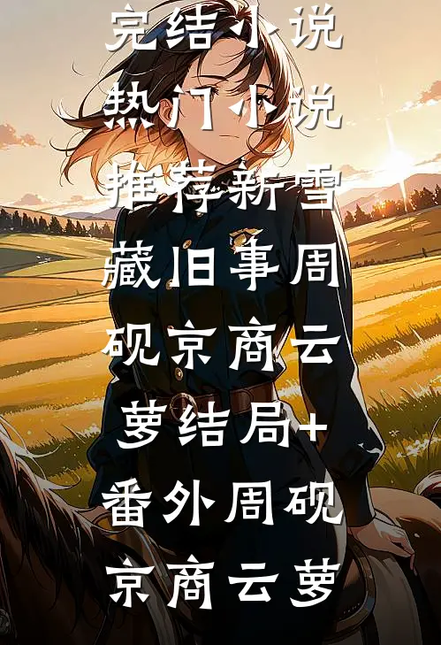 新雪藏旧事周砚京商云萝结局+番外