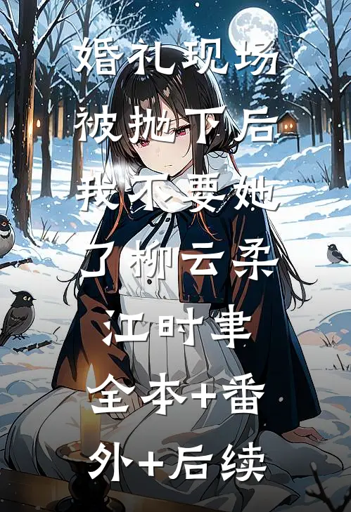 婚礼现场被抛下后，我不要她了柳云柔江时聿:全本+番外+后续