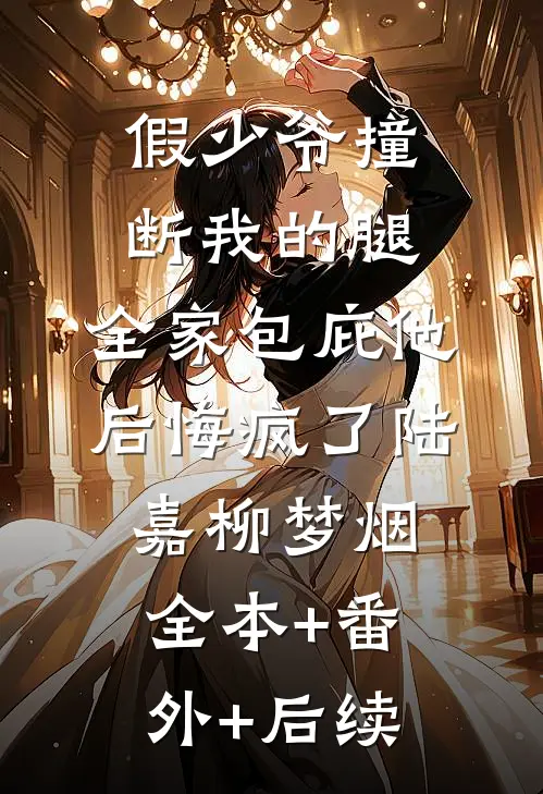 假少爷撞断我的腿，全家包庇他后悔疯了陆嘉柳梦烟:全本+番外+后续