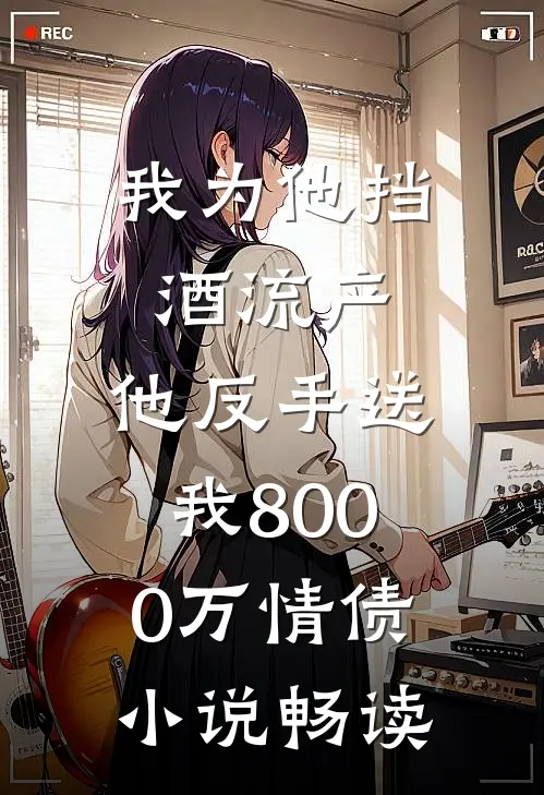 我为他挡酒流产，他反手送我8000万情债小说畅读