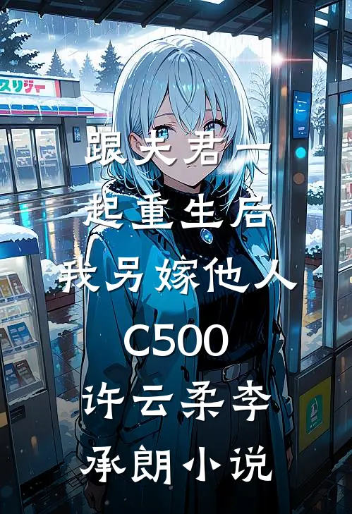 跟夫君一起重生后，我另嫁他人C500许云柔李承朗小说