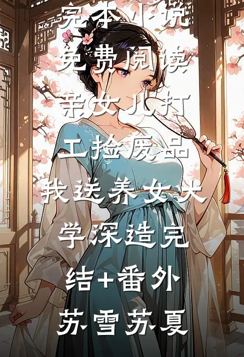 亲女儿打工捡废品,我送养女大学深造完结+番外