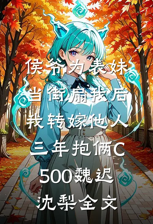 侯爷为表妹当街扇我后，我转嫁他人三年抱俩C500魏迟沈梨全文