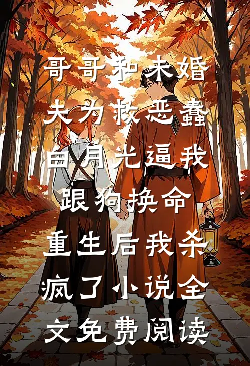 哥哥和未婚夫为救恶蠢白月光逼我跟狗换命，重生后我杀疯了小说全文免费阅读