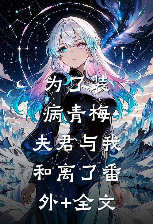 为了装病青梅，夫君与我和离了(番外)+(全文)