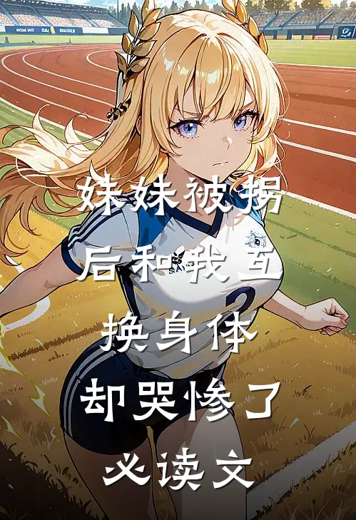 妹妹被拐后和我互换身体，却哭惨了必读文