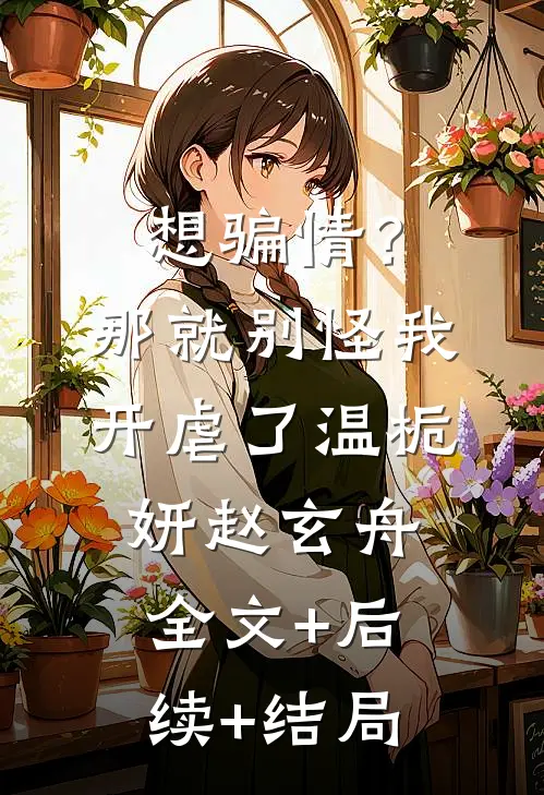 想骗情？那就别怪我开虐了温栀妍赵玄舟全文+后续+结局