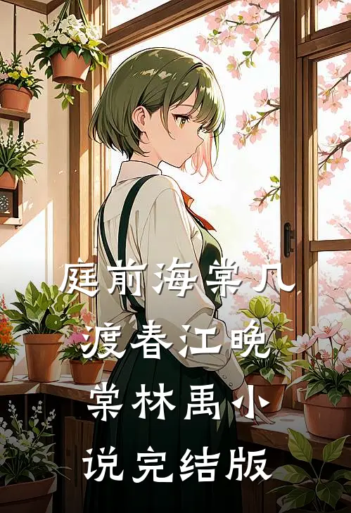 庭前海棠几渡春江晚棠林禹小说完结版