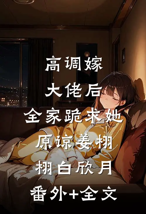 高调嫁大佬后，全家跪求她原谅姜栩栩白欣月:(番外)+(全文)