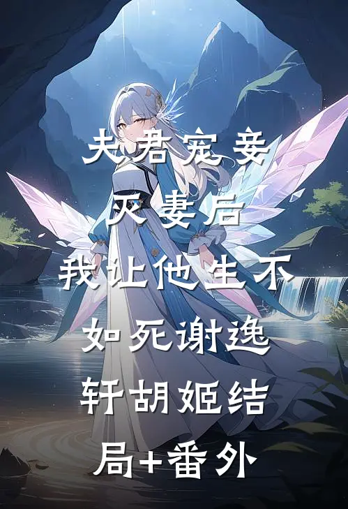 夫君宠妾灭妻后，我让他生不如死谢逸轩胡姬结局+番外