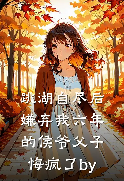 跳湖自尽后，嫌弃我六年的侯爷父子悔疯了by
