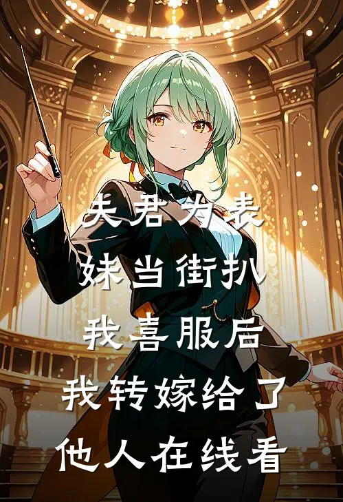 夫君为表妹当街扒我喜服后，我转嫁给了他人在线看