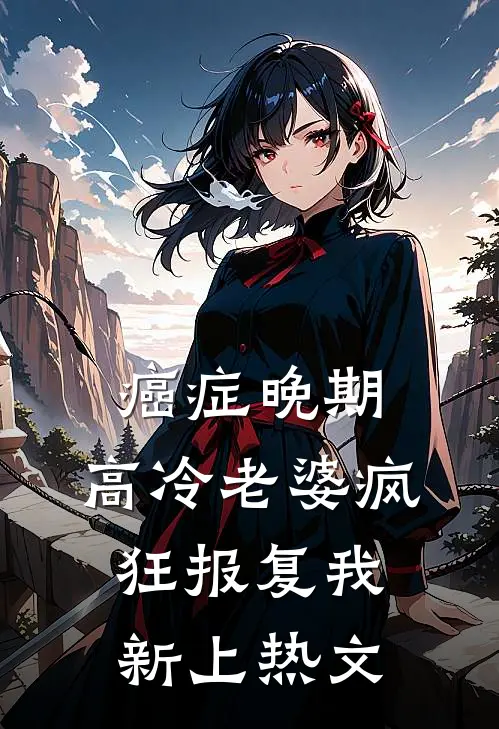 癌症晚期，高冷老婆疯狂报复我新上热文