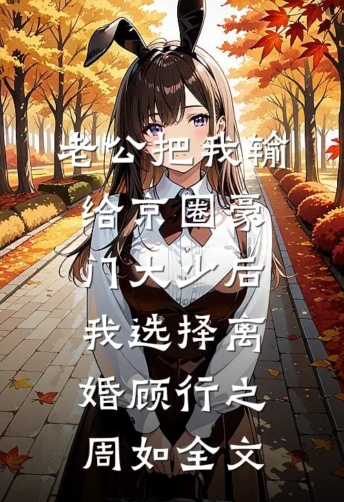 老公把我输给京圈豪门大少后，我选择离婚顾行之周如全文