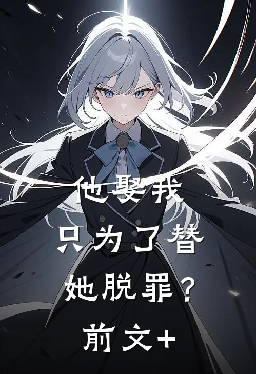 他娶我，只为了替她脱罪？前文+