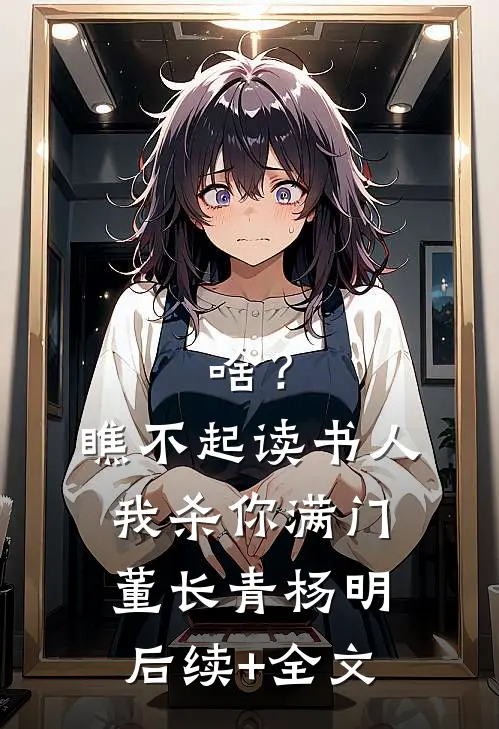 啥？瞧不起读书人，我杀你满门董长青杨明后续+全文