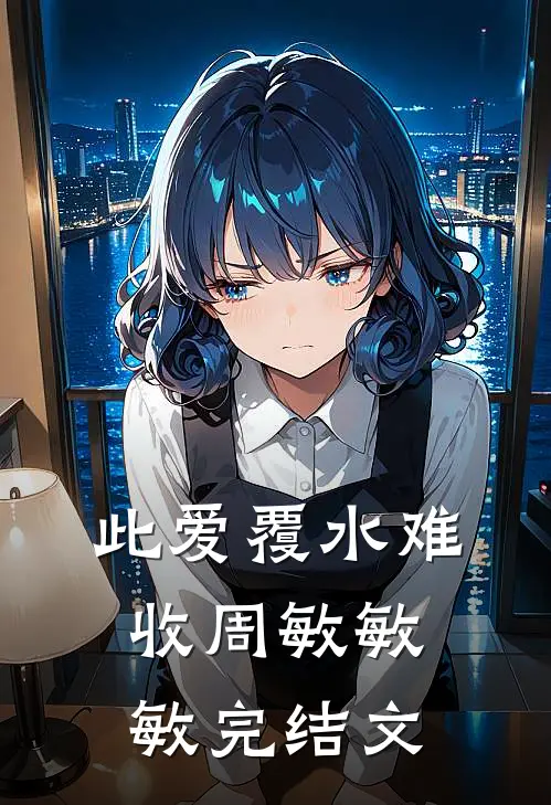 此爱覆水难收周敏敏敏完结文