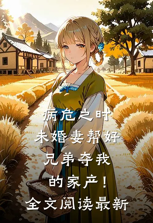 病危之时，未婚妻帮好兄弟夺我的家产！全文阅读最新