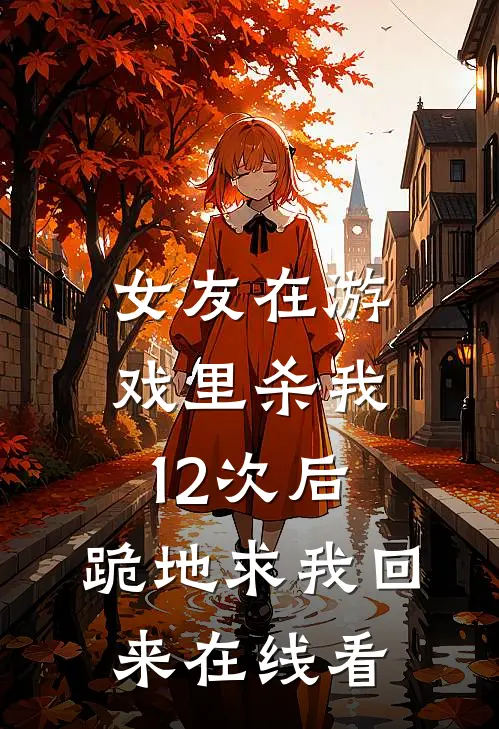 女友在游戏里杀我12次后，跪地求我回来在线看