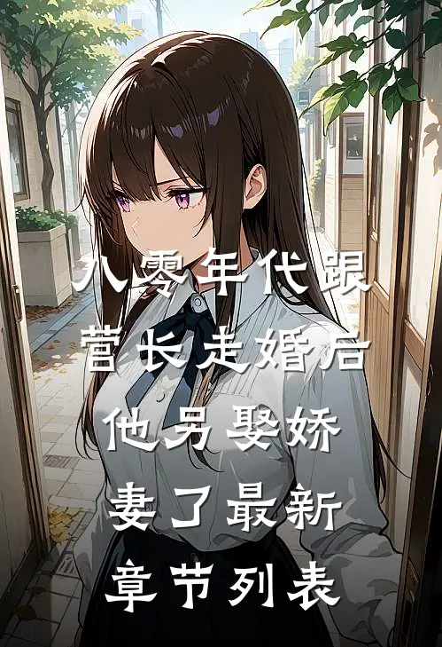 八零年代跟营长走婚后，他另娶娇妻了最新章节列表