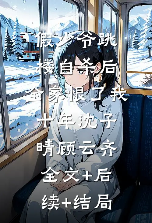 假少爷跳楼自杀后，全家恨了我十年沈子晴顾云齐全文+后续+结局