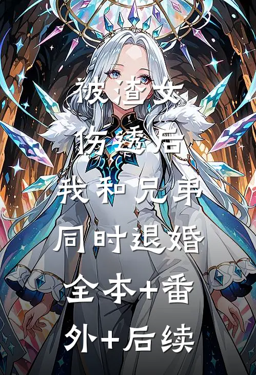 被渣女伤透后，我和兄弟同时退婚:全本+番外+后续
