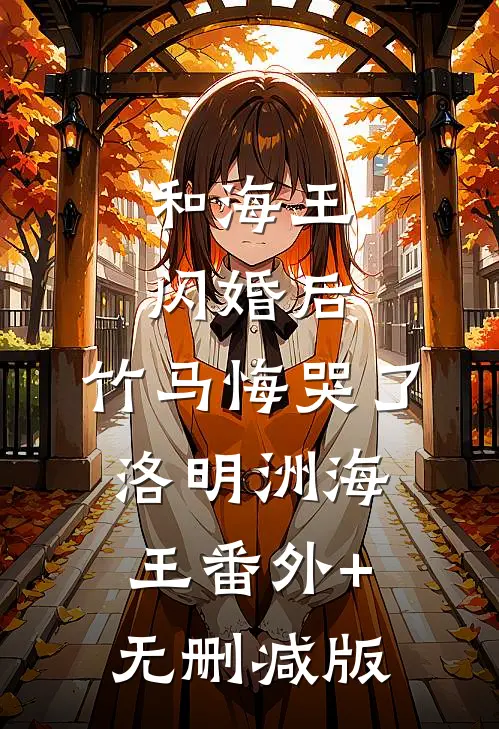 和海王闪婚后，竹马悔哭了洛明洲海王番外+无删减版