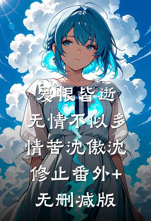 爱恨皆逝，无情不似多情苦沈傲沈修止番外+无删减版