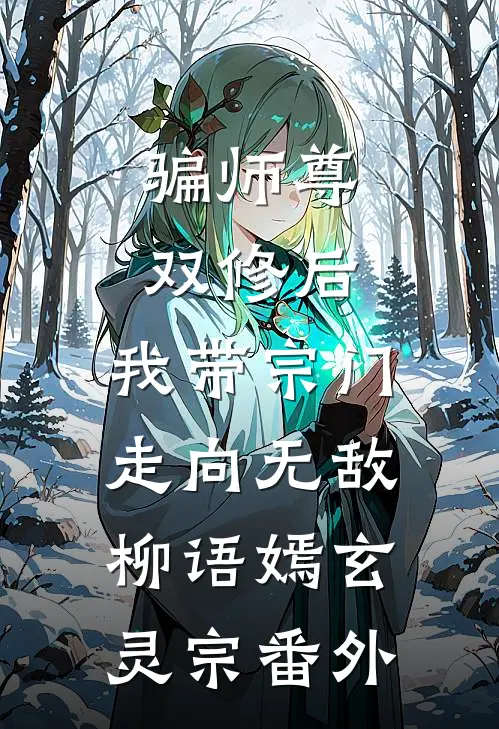 骗师尊双修后，我带宗门走向无敌柳语嫣玄灵宗番外
