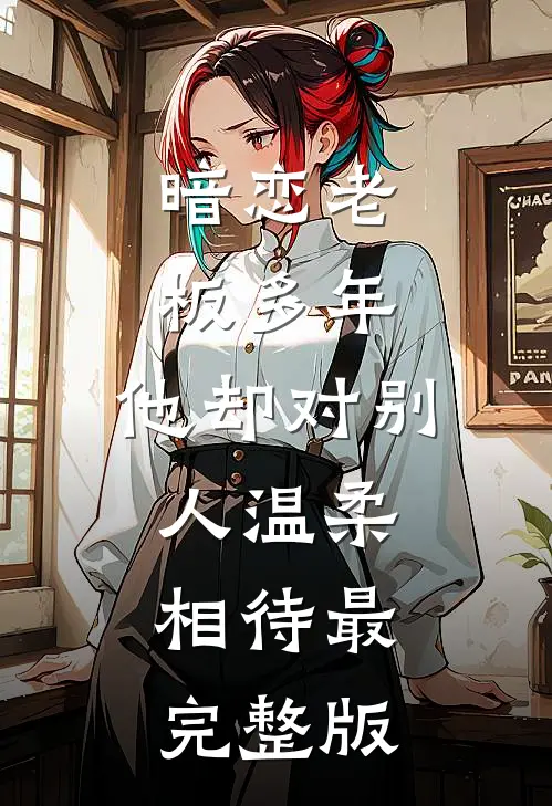 暗恋老板多年，他却对别人温柔相待最完整版