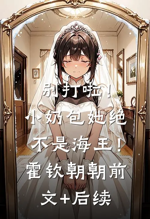别打啦！小奶包她绝不是海王！霍钦朝朝:前文+后续