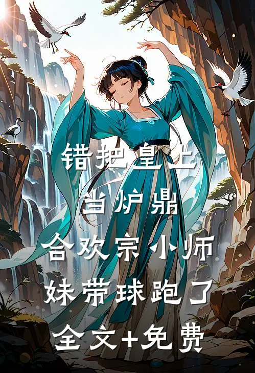错把皇上当炉鼎，合欢宗小师妹带球跑了全文+免费