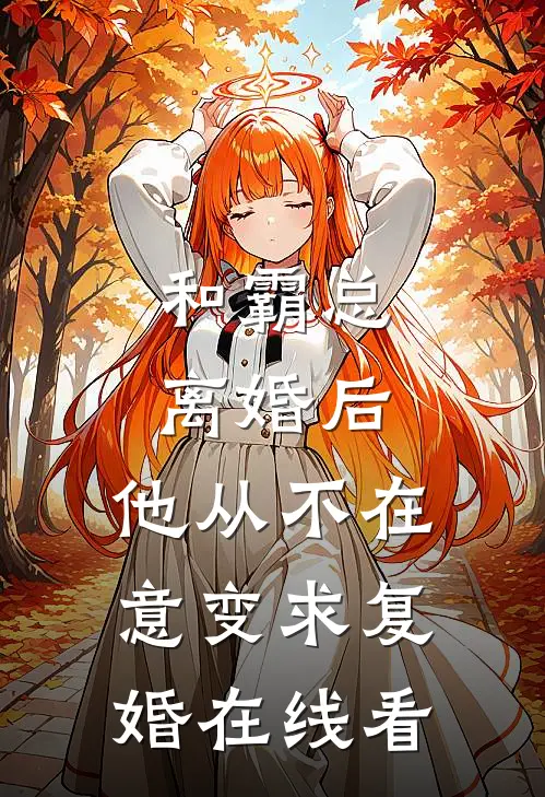 和霸总离婚后，他从不在意变求复婚在线看