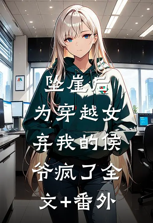 坠崖后，为穿越女弃我的侯爷疯了全文+番外