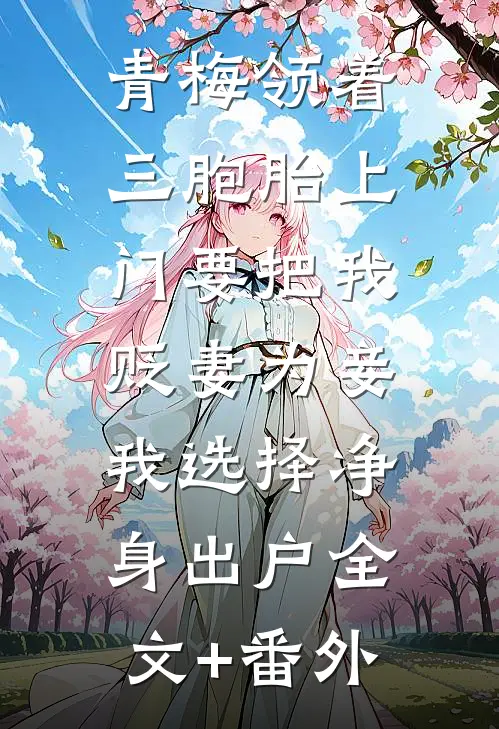 青梅领着三胞胎上门要把我贬妻为妾，我选择净身出户全文+番外