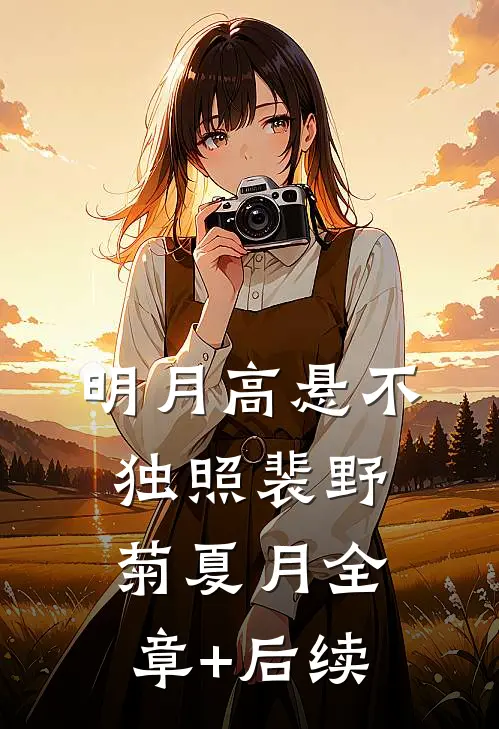 明月高悬不独照裴野菊夏月全章+后续