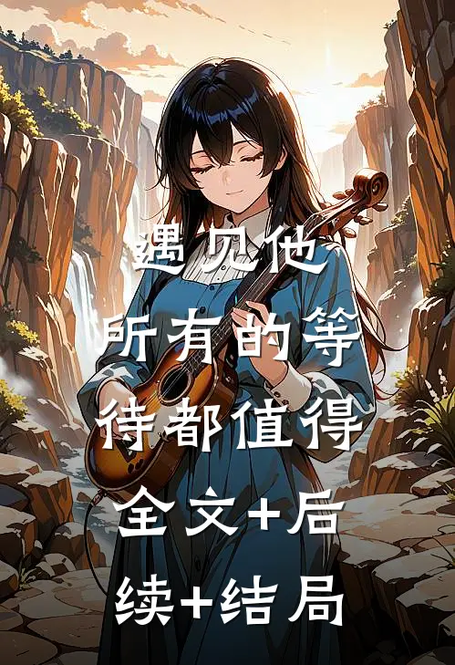 遇见他，所有的等待都值得全文+后续+结局