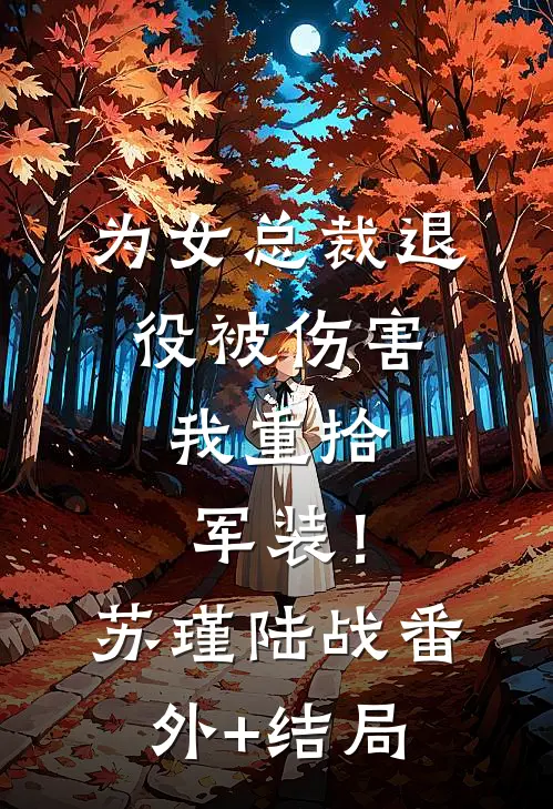 为女总裁退役被伤害，我重拾军装！苏瑾陆战:(番外)+(结局)