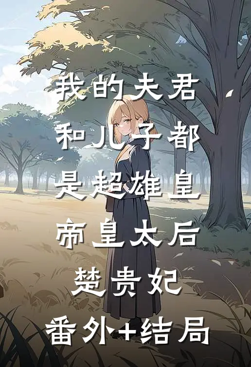 我的夫君和儿子都是超雄皇帝皇太后楚贵妃:(番外)+(结局)