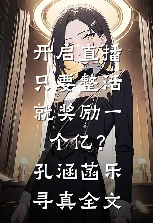 开启直播，只要整活就奖励一个亿？孔涵菡乐寻真全文