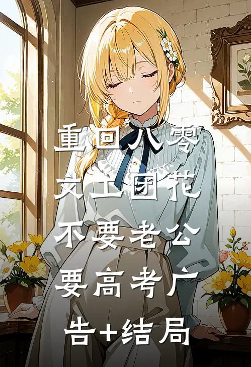 重回八零，文工团花不要老公要高考广告+结局