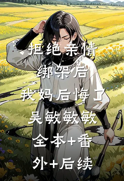 拒绝亲情绑架后，我妈后悔了吴敏敏敏全本+番外+后续