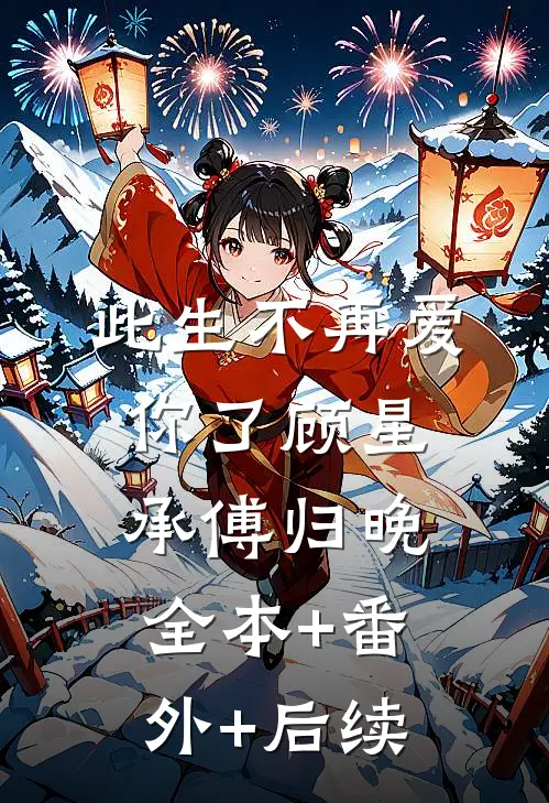 此生不再爱你了顾星承傅归晚:全本+番外+后续