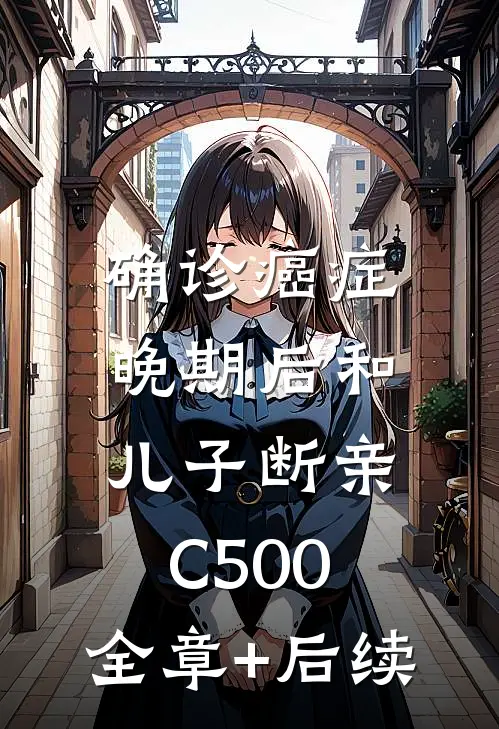 确诊癌症晚期后和儿子断亲C500:全章+后续