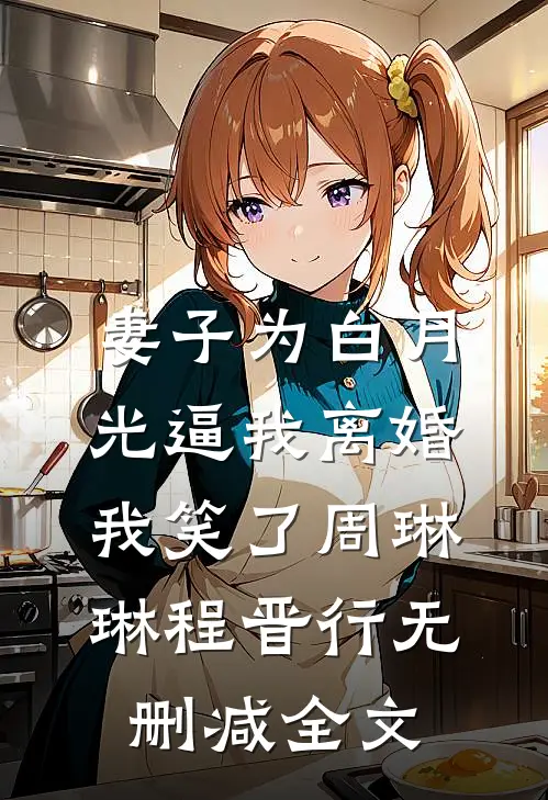 妻子为白月光逼我离婚，我笑了周琳琳程晋行无删减全文