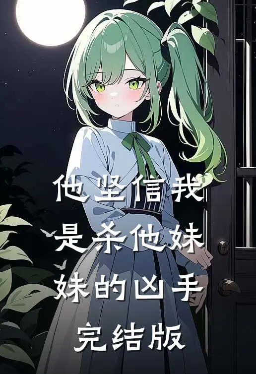 他坚信我是杀他妹妹的凶手完结版
